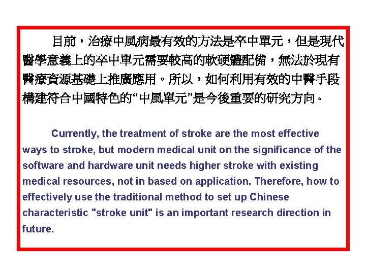 目前，治療中風病最有效的方法是卒中單元，但是現代 醫學意義上的卒中單元需要較高的軟硬體配備，無法於現有 醫療資源基礎上推廣應用。所以，如何利用有效的中醫手段 構建符合中國特色的“中風單元”是今後重要的研究方向。 Currently, the treatment of stroke are the most effective ways