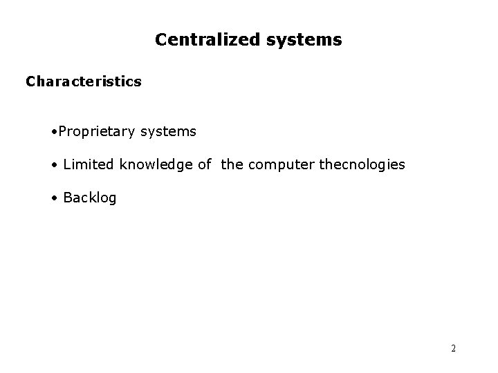 Centralized systems Characteristics • Proprietary systems • Limited knowledge of the computer thecnologies • Centralized systems Characteristics • Proprietary systems • Limited knowledge of the computer thecnologies •