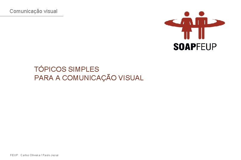 Comunicação visual TÓPICOS SIMPLES PARA A COMUNICAÇÃO VISUAL FEUP Carlos Oliveira / Paulo Jesus