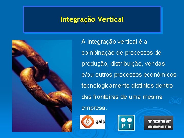 Integração Vertical A integração vertical é a combinação de processos de produção, distribuição, vendas