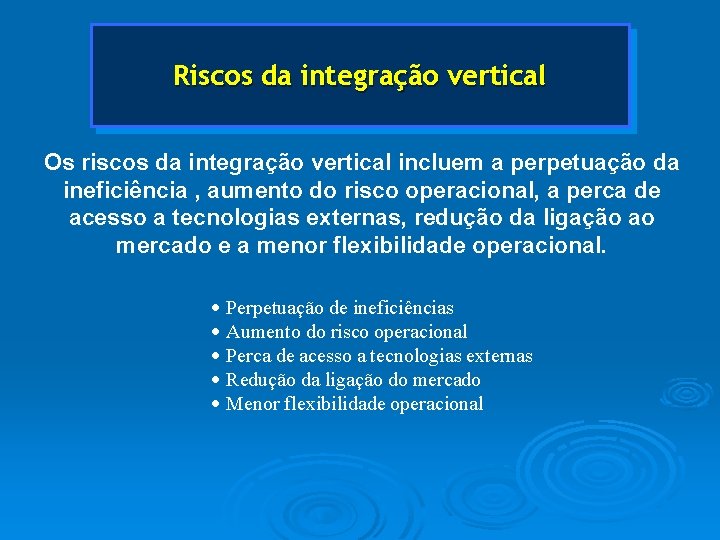 Riscos da integração vertical Os riscos da integração vertical incluem a perpetuação da ineficiência