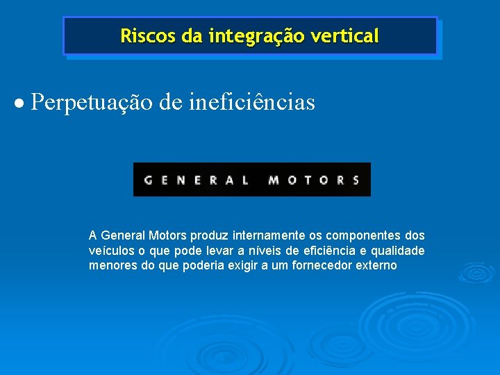 Riscos da integração vertical · Perpetuação de ineficiências A General Motors produz internamente os