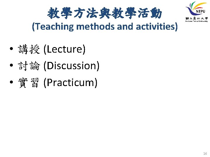 教學方法與教學活動 (Teaching methods and activities) • 講授 (Lecture) • 討論 (Discussion) • 實習 (Practicum)