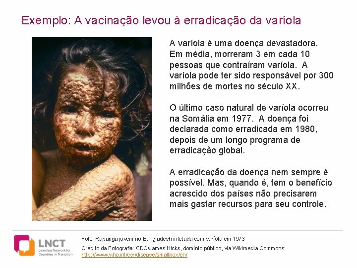 Exemplo: A vacinação levou à erradicação da varíola A varíola é uma doença devastadora.