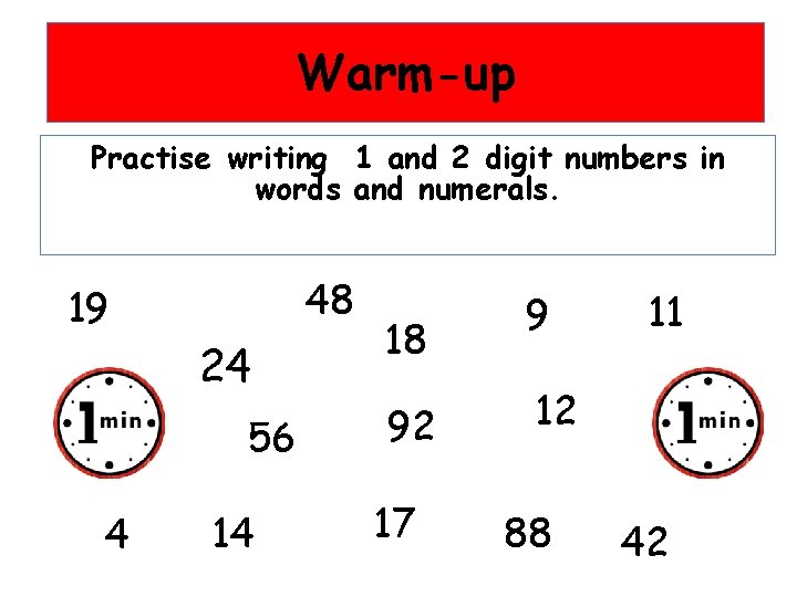 Warm-up Practise writing 1 and 2 digit numbers in words and numerals. 48 19