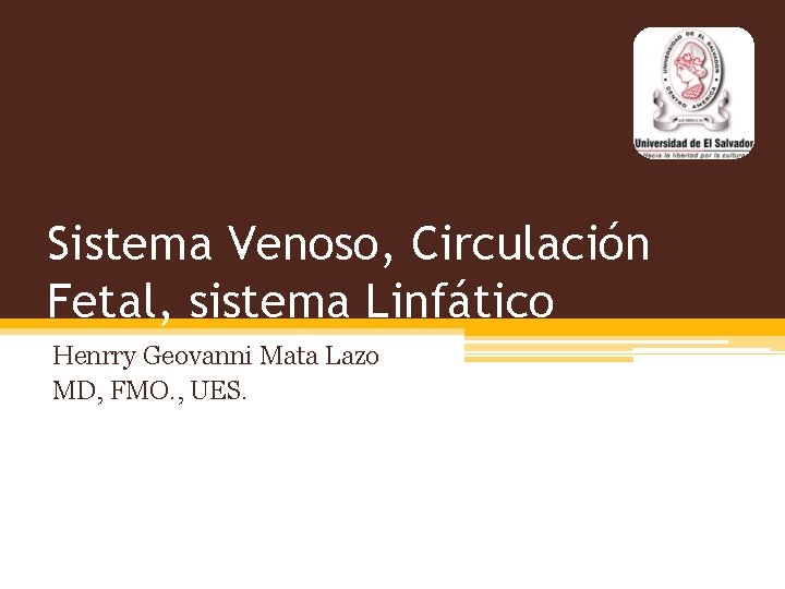 Sistema Venoso, Circulación Fetal, sistema Linfático Henrry Geovanni Mata Lazo MD, FMO. , UES.