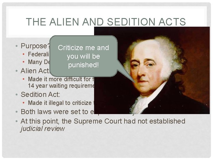 THE ALIEN AND SEDITION ACTS • Purpose? Criticize me and • Federalists wanted silence