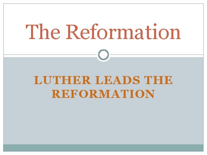 The Reformation LUTHER LEADS THE REFORMATION 