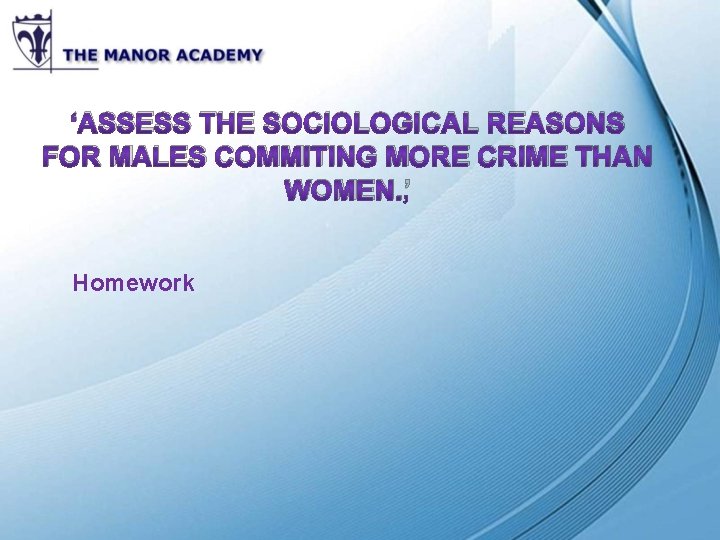 ‘ASSESS THE SOCIOLOGICAL REASONS FOR MALES COMMITING MORE CRIME THAN WOMEN. ’ Homework ‘ASSESS THE SOCIOLOGICAL REASONS FOR MALES COMMITING MORE CRIME THAN WOMEN. ’ Homework