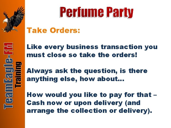 Perfume Party Training Team. Eagle-FM Take Orders: Like every business transaction you must close