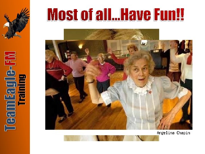 Training Team. Eagle-FM Most of all…Have Fun!! 