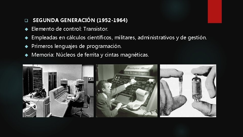 q SEGUNDA GENERACIÓN (1952 -1964) Elemento de control: Transistor. Empleadas en cálculos científicos, militares,