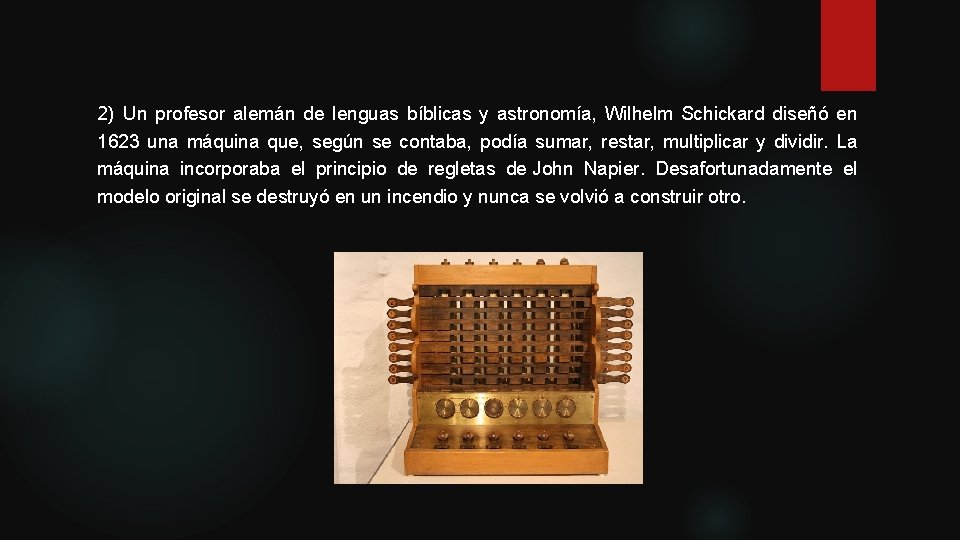 2) Un profesor alemán de lenguas bíblicas y astronomía, Wilhelm Schickard diseñó en 1623