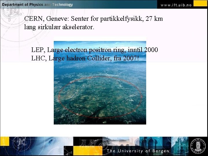 CERN, Geneve: Senter for partikkelfysikk, 27 km lang sirkulær akselerator. LEP, Large electrontext positron