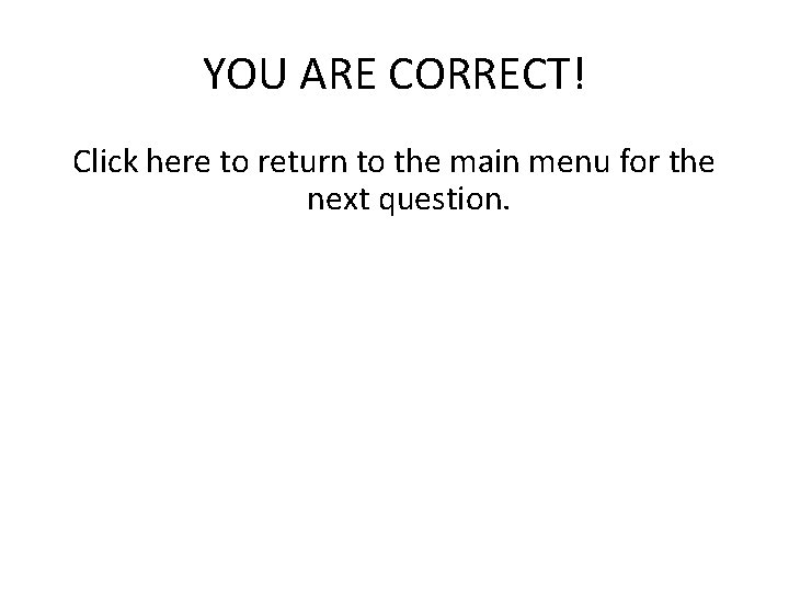 YOU ARE CORRECT! Click here to return to the main menu for the next YOU ARE CORRECT! Click here to return to the main menu for the next