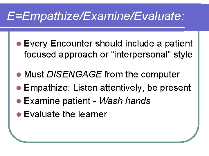 E=Empathize/Examine/Evaluate: l Every Encounter should include a patient focused approach or “interpersonal” style l