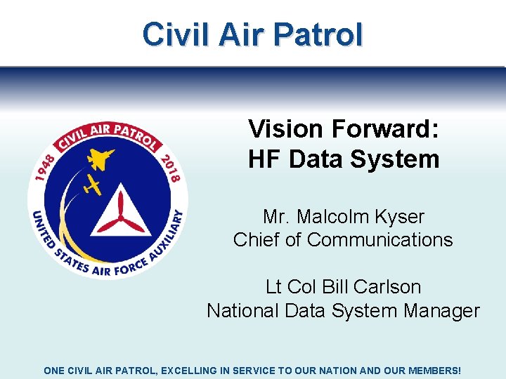 Civil Air Patrol Vision Forward: HF Data System Mr. Malcolm Kyser Chief of Communications