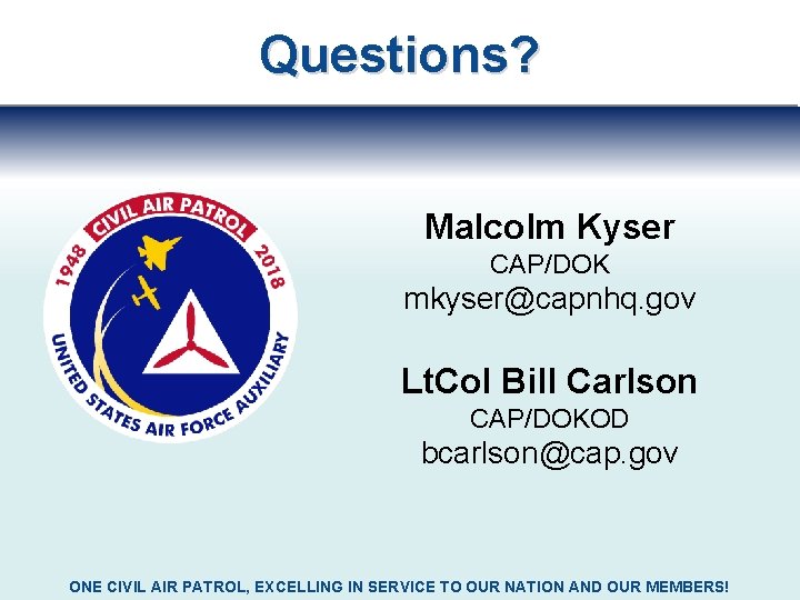 Questions? Malcolm Kyser CAP/DOK mkyser@capnhq. gov Lt. Col Bill Carlson CAP/DOKOD bcarlson@cap. gov ONE