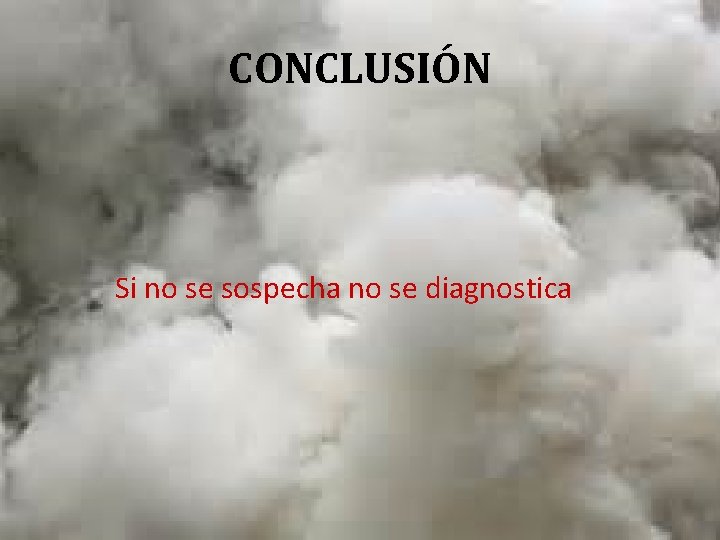 CONCLUSIÓN Si no se sospecha no se diagnostica 