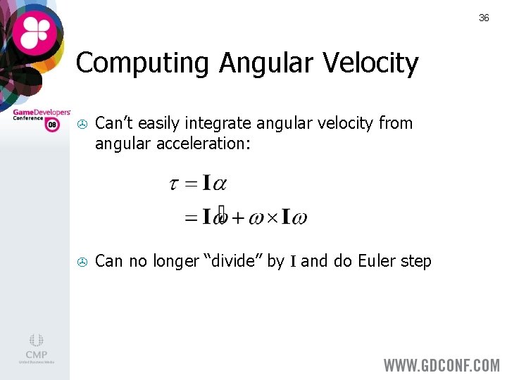 36 Computing Angular Velocity > Can’t easily integrate angular velocity from angular acceleration: > 36 Computing Angular Velocity > Can’t easily integrate angular velocity from angular acceleration: >