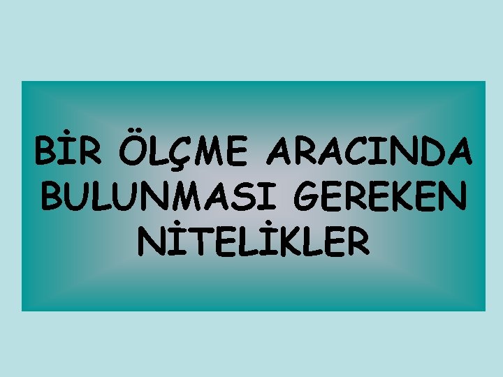 BİR ÖLÇME ARACINDA BULUNMASI GEREKEN NİTELİKLER 
