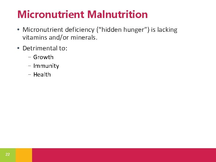 Micronutrient Malnutrition • Micronutrient deficiency (“hidden hunger”) is lacking vitamins and/or minerals. • Detrimental