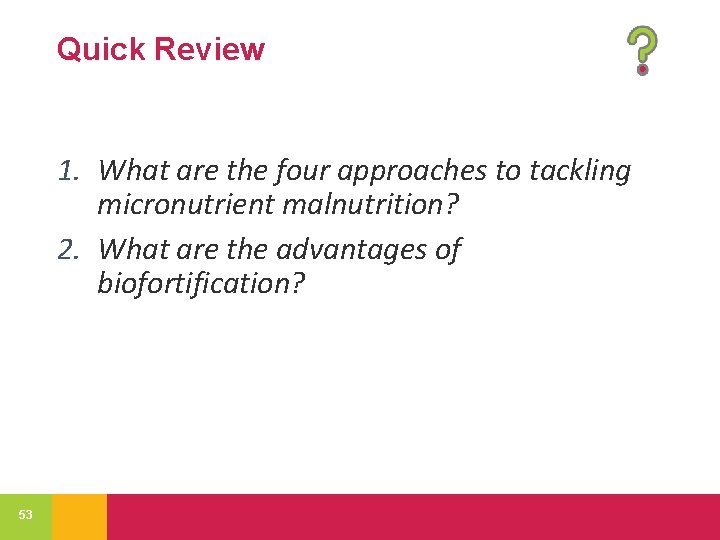 Quick Review 1. What are the four approaches to tackling micronutrient malnutrition? 2. What