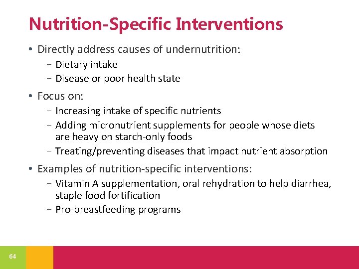 Nutrition-Specific Interventions • Directly address causes of undernutrition: − Dietary intake − Disease or