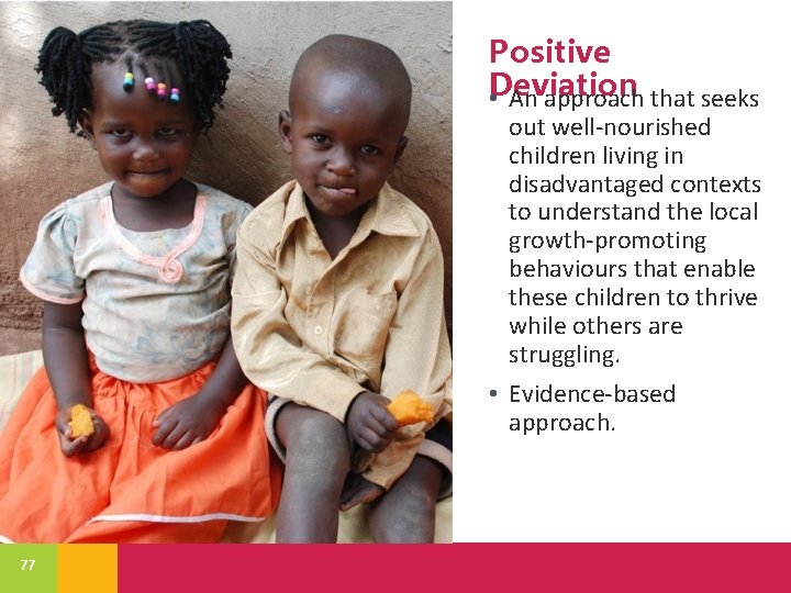 Positive • Deviation An approach that seeks out well-nourished children living in disadvantaged contexts