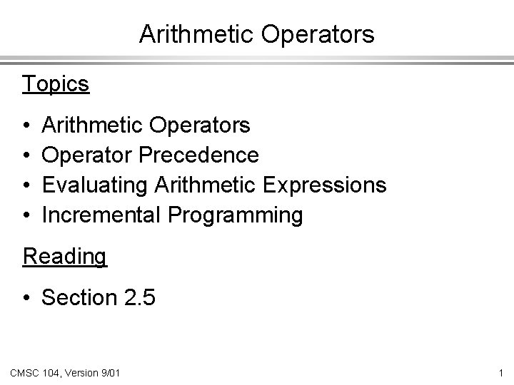 Arithmetic Operators Topics • • Arithmetic Operators Operator Precedence Evaluating Arithmetic Expressions Incremental Programming