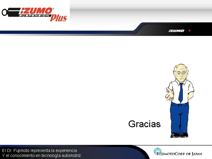 Gracias El Dr. Fujimoto representa la experiencia Y el conocimiento en tecnología automotriz. Gracias El Dr. Fujimoto representa la experiencia Y el conocimiento en tecnología automotriz.