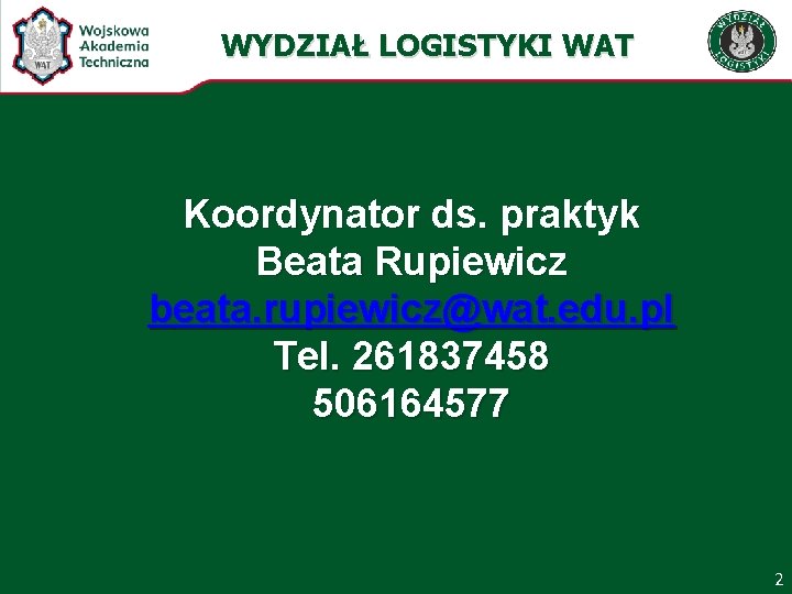 WYDZIAŁ LOGISTYKI WAT Koordynator ds. praktyk Beata Rupiewicz beata. rupiewicz@wat. edu. pl Tel. 261837458