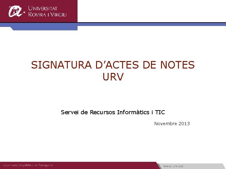 SIGNATURA D’ACTES DE NOTES URV Servei de Recursos Informàtics i TIC Novembre 2013 