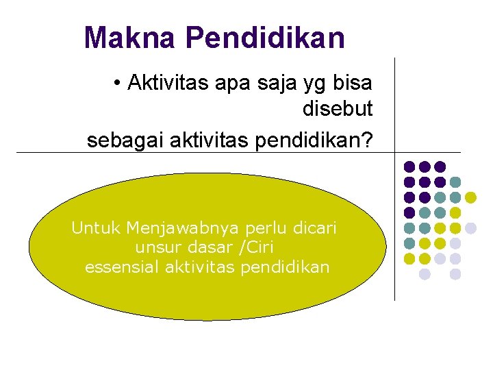 Makna Pendidikan • Aktivitas apa saja yg bisa disebut sebagai aktivitas pendidikan? Untuk Menjawabnya