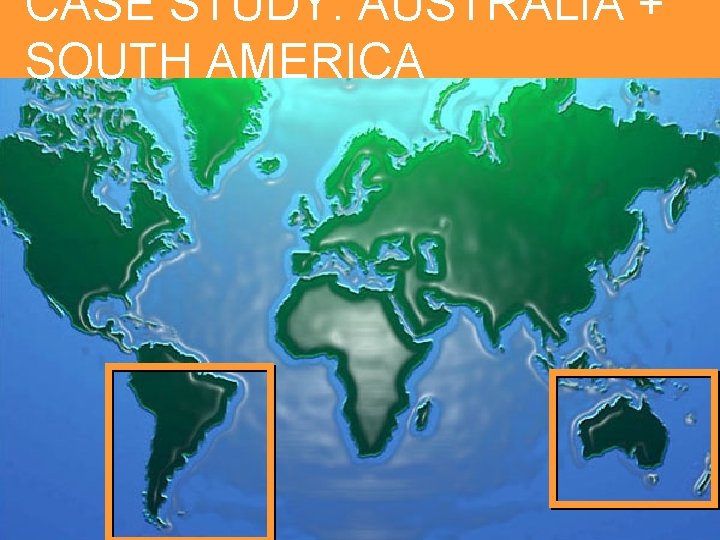 CASE STUDY: AUSTRALIA + SOUTH AMERICA 