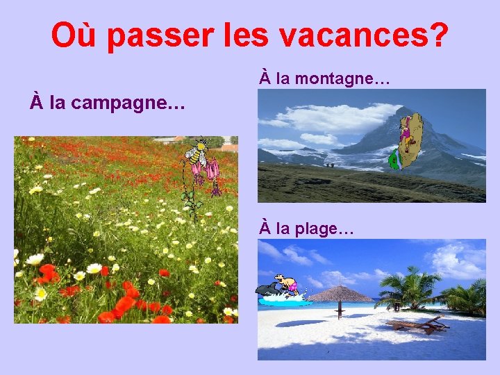 Où passer les vacances? À la montagne… À la campagne… À la plage… 