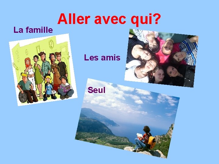 La famille Aller avec qui? Les amis Seul 