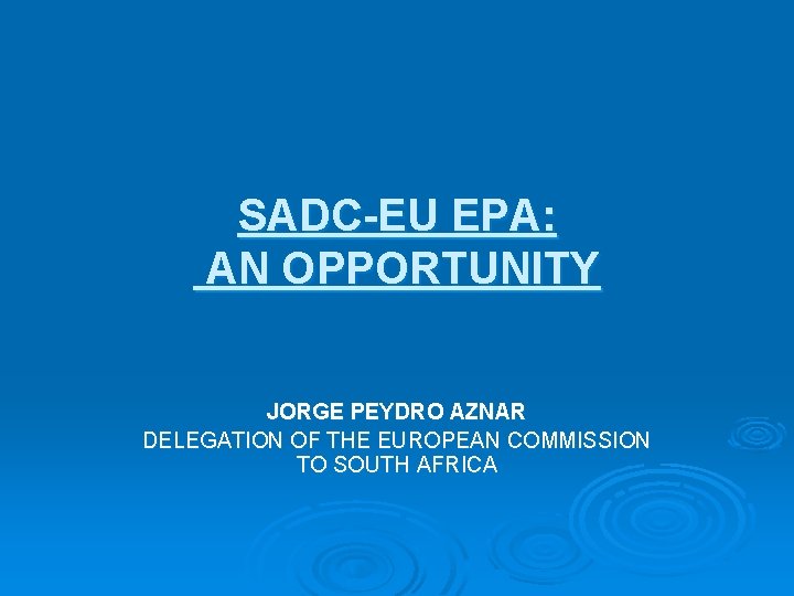 SADC-EU EPA: AN OPPORTUNITY JORGE PEYDRO AZNAR DELEGATION OF THE EUROPEAN COMMISSION TO SOUTH