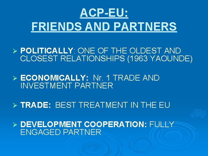 ACP-EU: FRIENDS AND PARTNERS Ø POLITICALLY: ONE OF THE OLDEST AND CLOSEST RELATIONSHIPS (1963