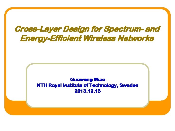 Cross-Layer Design for Spectrum- and Energy-Efficient Wireless Networks Guowang Miao KTH Royal Institute of