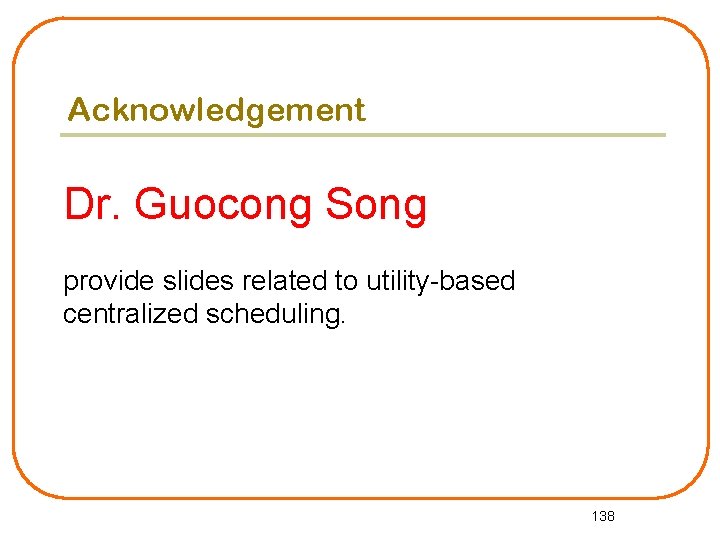 Acknowledgement Dr. Guocong Song provide slides related to utility-based centralized scheduling. 138 