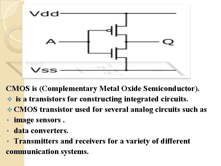 CMOS is (Complementary Metal Oxide Semiconductor). v is a transistors for constructing integrated circuits.