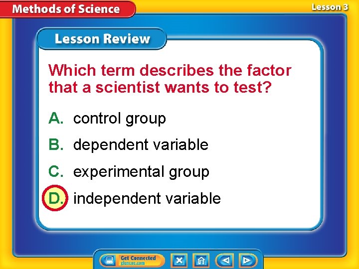 Which term describes the factor that a scientist wants to test? A. control group Which term describes the factor that a scientist wants to test? A. control group