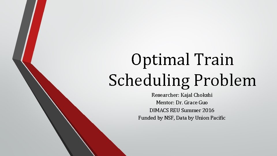 Optimal Train Scheduling Problem Researcher: Kajal Chokshi Mentor: Dr. Grace Guo DIMACS REU Summer