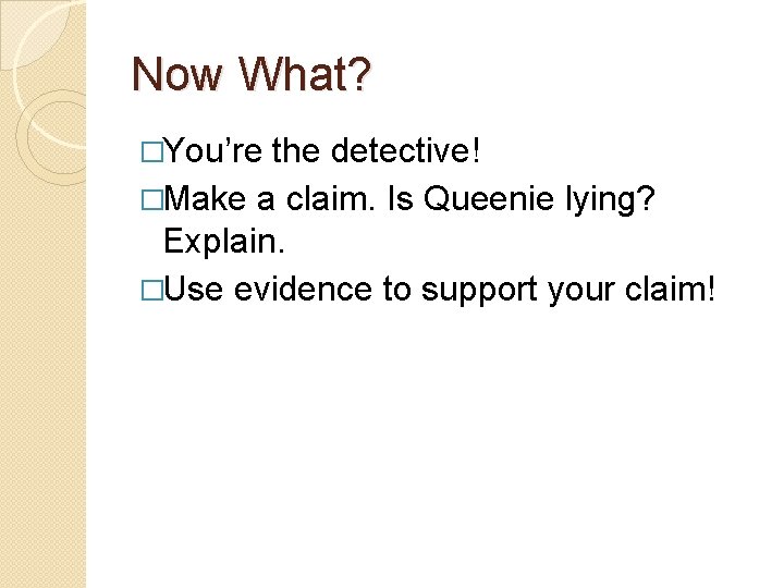 Now What? �You’re the detective! �Make a claim. Is Queenie lying? Explain. �Use evidence