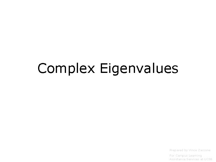 Complex Eigenvalues Prepared by Vince Zaccone For Campus Learning Assistance Services at UCSB 