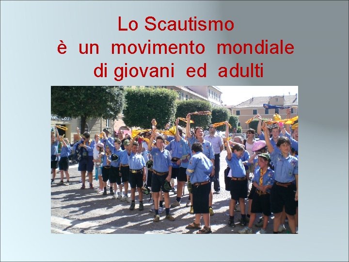 Lo Scautismo è un movimento mondiale di giovani ed adulti 