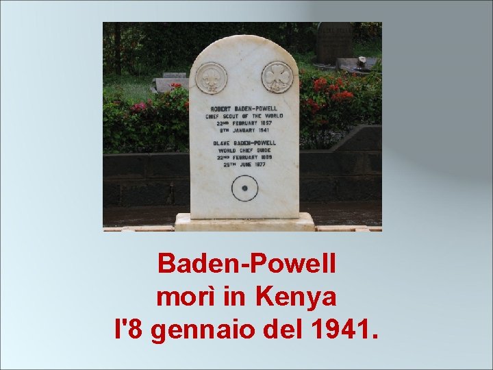 Baden-Powell morì in Kenya l'8 gennaio del 1941. 