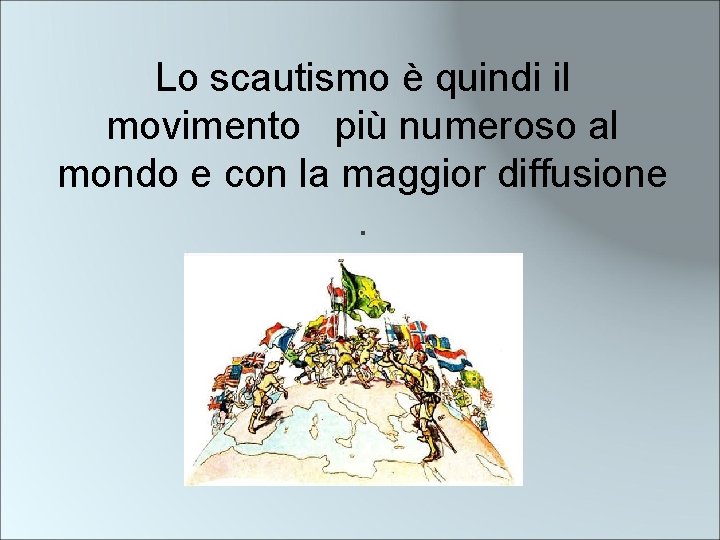 Lo scautismo è quindi il movimento più numeroso al mondo e con la maggior