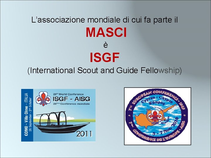 L’associazione mondiale di cui fa parte il MASCI è ISGF (International Scout and Guide